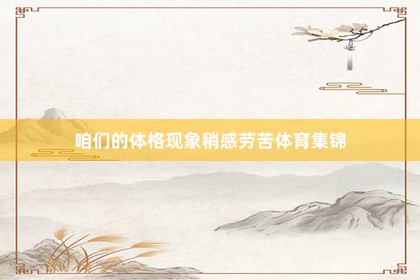 咱们的体格现象稍感劳苦体育集锦
