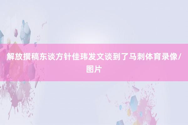 解放撰稿东谈方针佳玮发文谈到了马刺体育录像/图片