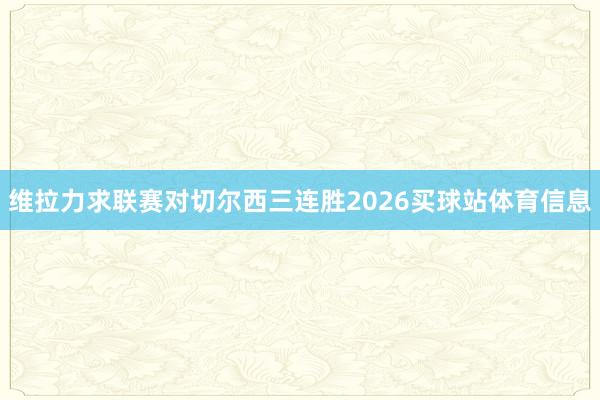 维拉力求联赛对切尔西三连胜2026买球站体育信息