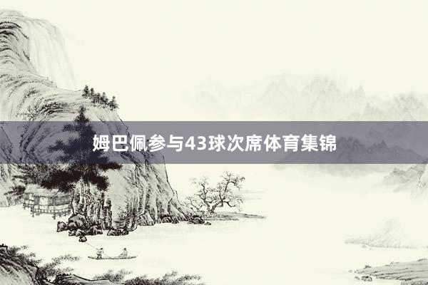 姆巴佩参与43球次席体育集锦