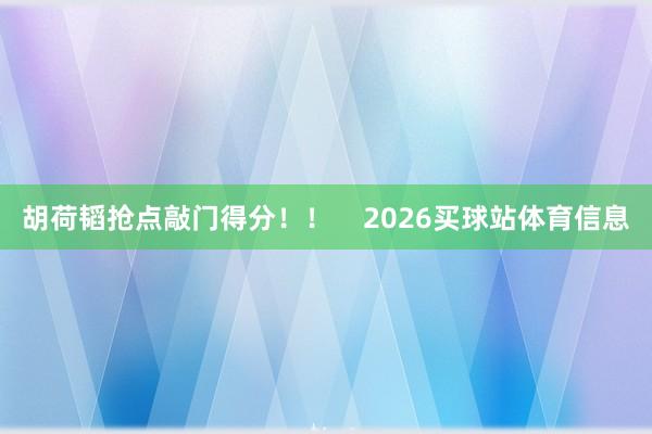 胡荷韬抢点敲门得分!! 2026买球站体育信息