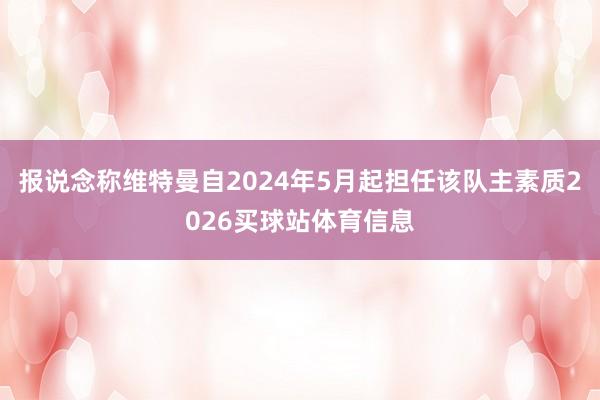 报说念称维特曼自2024年5月起担任该队主素质2026买球站体育信息