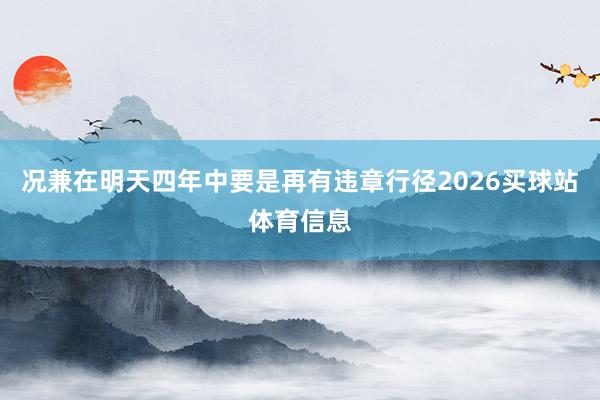 况兼在明天四年中要是再有违章行径2026买球站体育信息