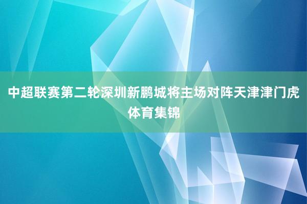 中超联赛第二轮深圳新鹏城将主场对阵天津津门虎体育集锦