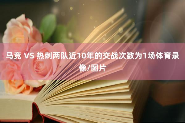 马竞 VS 热刺两队近10年的交战次数为1场体育录像/图片