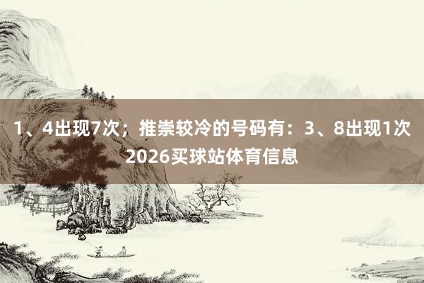 1、4出现7次；推崇较冷的号码有：3、8出现1次2026买球站体育信息