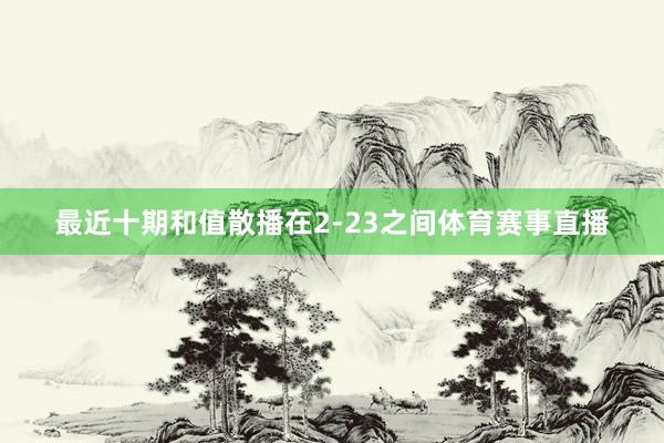 最近十期和值散播在2-23之间体育赛事直播