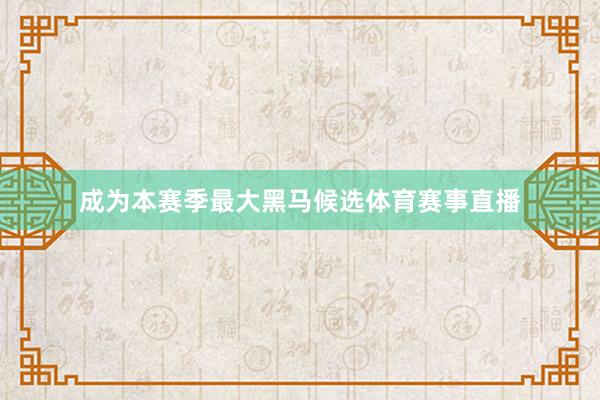 成为本赛季最大黑马候选体育赛事直播