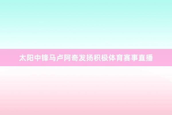 太阳中锋马卢阿奇发扬积极体育赛事直播