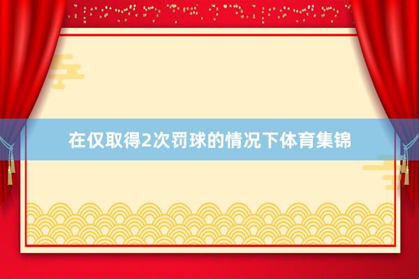在仅取得2次罚球的情况下体育集锦
