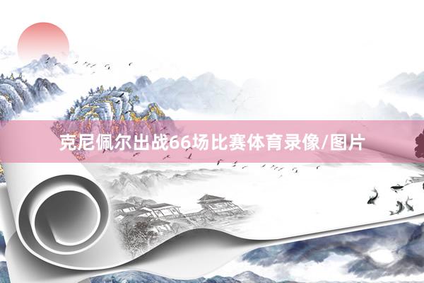 克尼佩尔出战66场比赛体育录像/图片