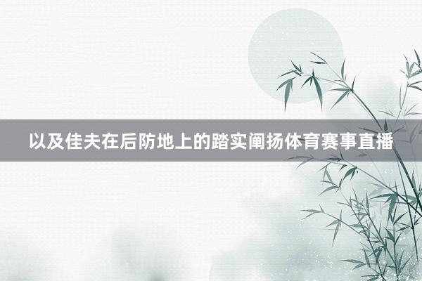 以及佳夫在后防地上的踏实阐扬体育赛事直播