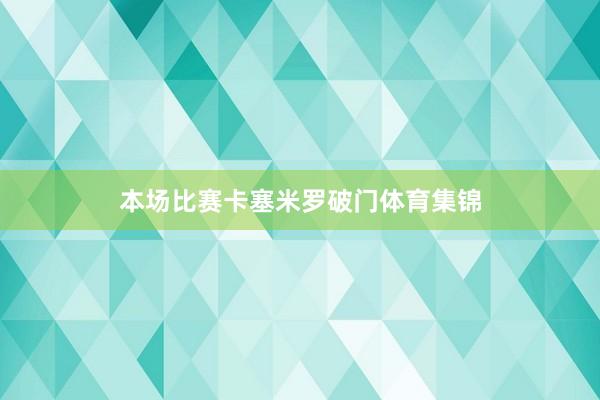 本场比赛卡塞米罗破门体育集锦