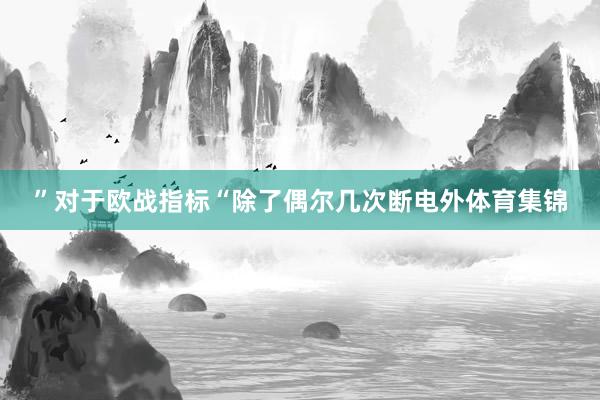 ”对于欧战指标“除了偶尔几次断电外体育集锦