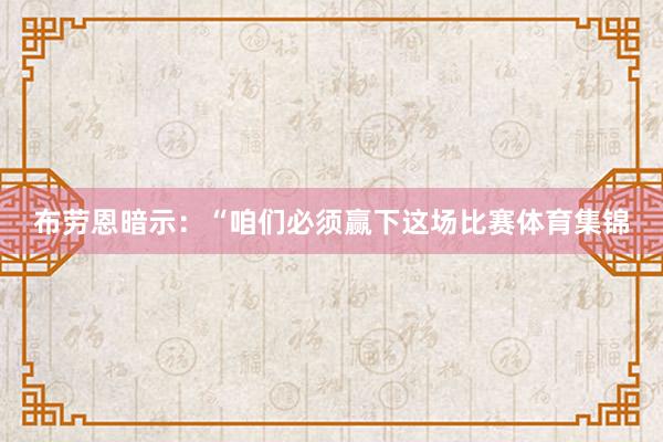 布劳恩暗示:“咱们必须赢下这场比赛体育集锦
