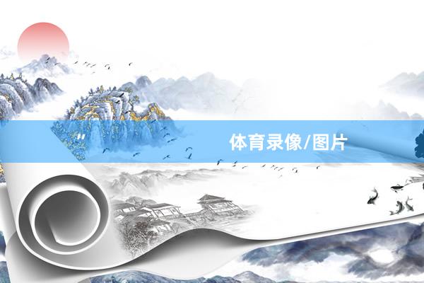 ”                            体育录像/图片