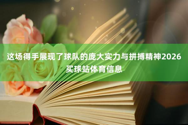 这场得手展现了球队的庞大实力与拼搏精神2026买球站体育信息