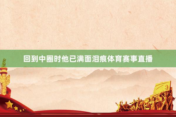 回到中圈时他已满面泪痕体育赛事直播