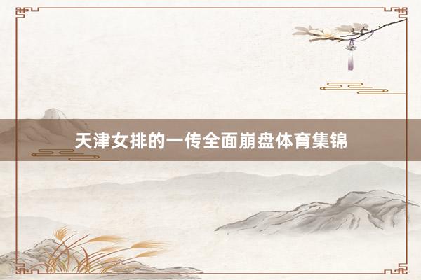 天津女排的一传全面崩盘体育集锦