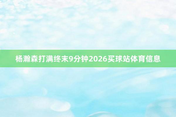 杨瀚森打满终末9分钟2026买球站体育信息