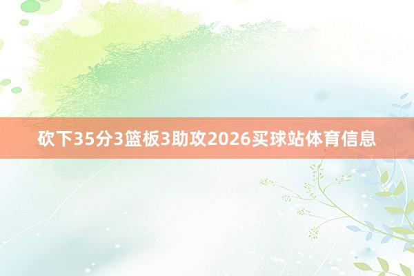 砍下35分3篮板3助攻2026买球站体育信息