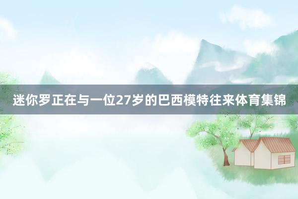 迷你罗正在与一位27岁的巴西模特往来体育集锦