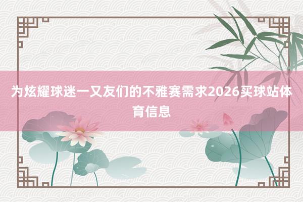 为炫耀球迷一又友们的不雅赛需求2026买球站体育信息