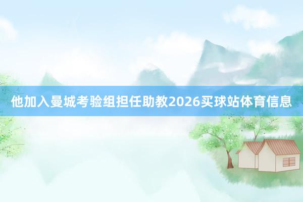 他加入曼城考验组担任助教2026买球站体育信息