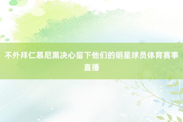 不外拜仁慕尼黑决心留下他们的明星球员体育赛事直播