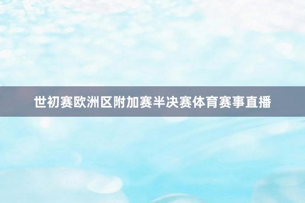 世初赛欧洲区附加赛半决赛体育赛事直播