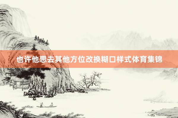 也许他思去其他方位改换糊口样式体育集锦