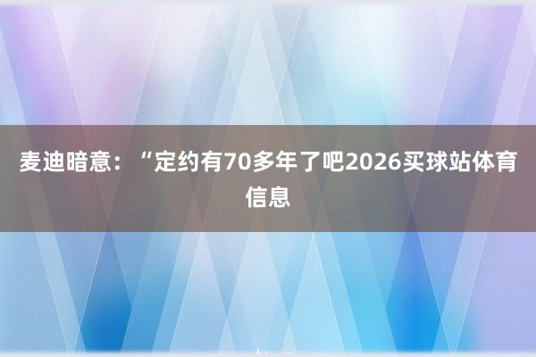 麦迪暗意:“定约有70多年了吧2026买球站体育信息
