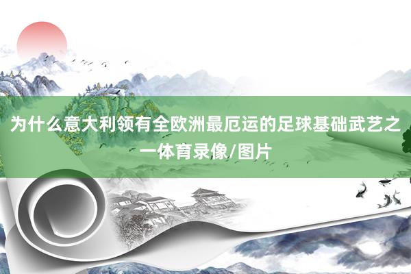 为什么意大利领有全欧洲最厄运的足球基础武艺之一体育录像/图片