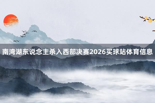 南湾湖东说念主杀入西部决赛2026买球站体育信息