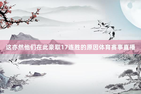 这亦然他们在此豪取17连胜的原因体育赛事直播