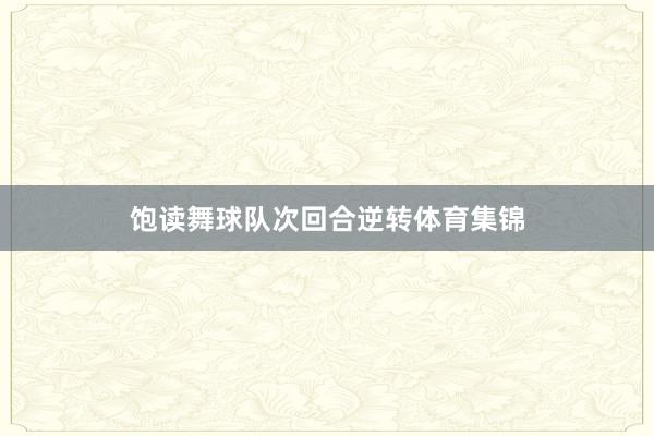 饱读舞球队次回合逆转体育集锦