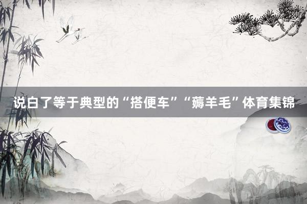 说白了等于典型的“搭便车”“薅羊毛”体育集锦