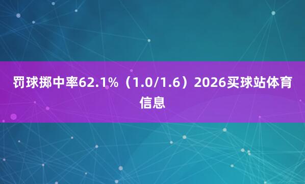 罚球掷中率62.1%(1.0/1.6)2026买球站体育信息