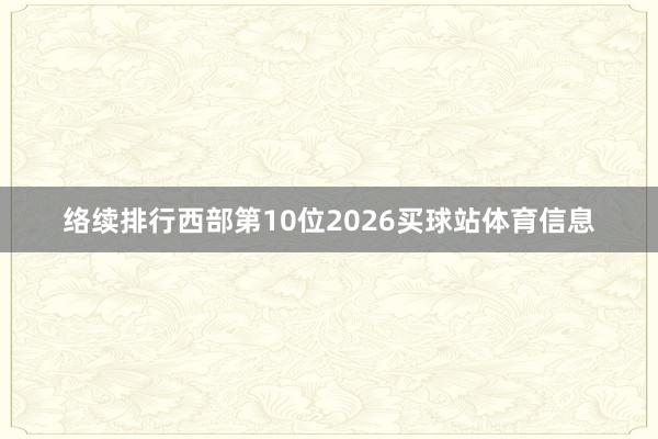 络续排行西部第10位2026买球站体育信息