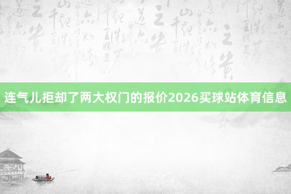 连气儿拒却了两大权门的报价2026买球站体育信息