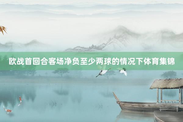 欧战首回合客场净负至少两球的情况下体育集锦