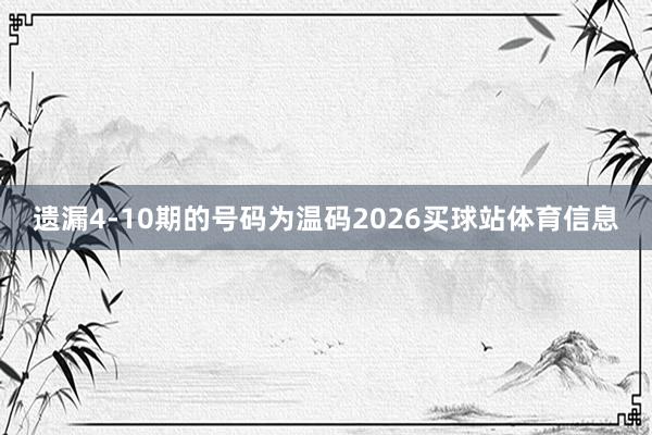 遗漏4-10期的号码为温码2026买球站体育信息