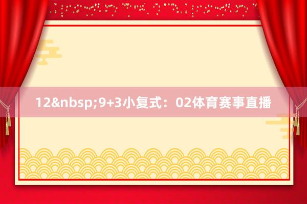 12&nbsp;　　9+3小复式：02体育赛事直播