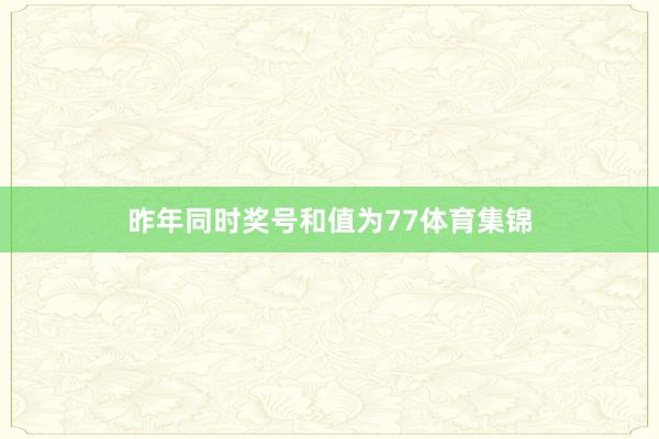 昨年同时奖号和值为77体育集锦