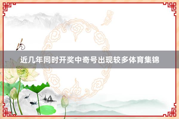 近几年同时开奖中奇号出现较多体育集锦