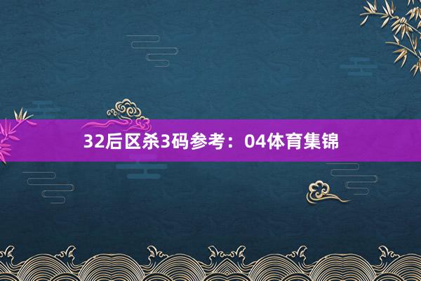 32　　后区杀3码参考：04体育集锦