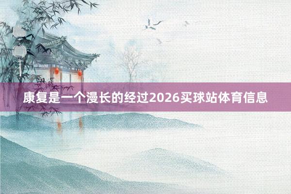 康复是一个漫长的经过2026买球站体育信息