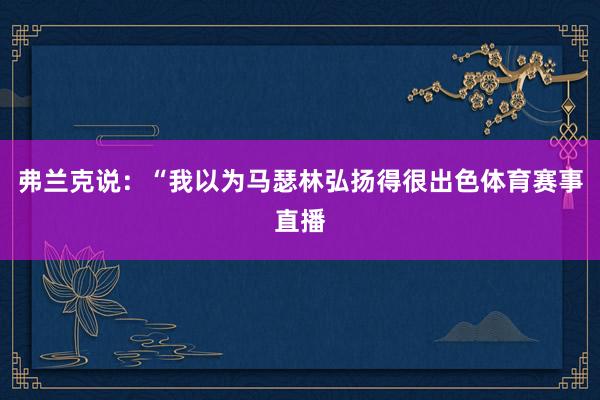 弗兰克说：“我以为马瑟林弘扬得很出色体育赛事直播