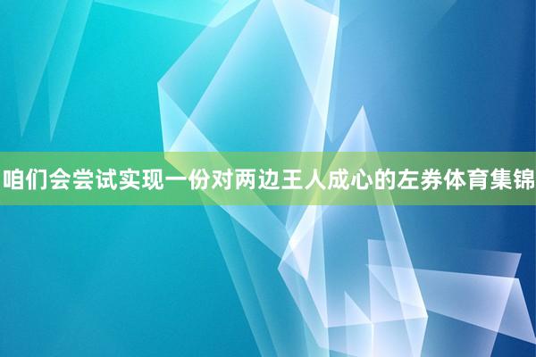 咱们会尝试实现一份对两边王人成心的左券体育集锦