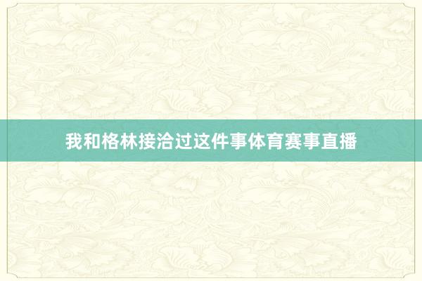 我和格林接洽过这件事体育赛事直播